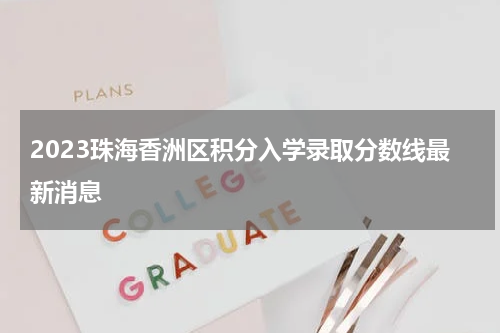 2023珠海香洲区积分入学录取分数线最新消息