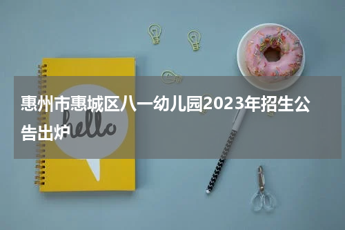 惠州市惠城区八一幼儿园2023年招生公告出炉