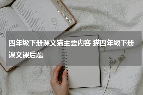 四年级下册课文猫主要内容 猫四年级下册课文课后题