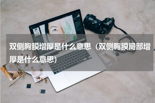 双侧胸膜增厚是什么意思（双侧胸膜局部增厚是什么意思）