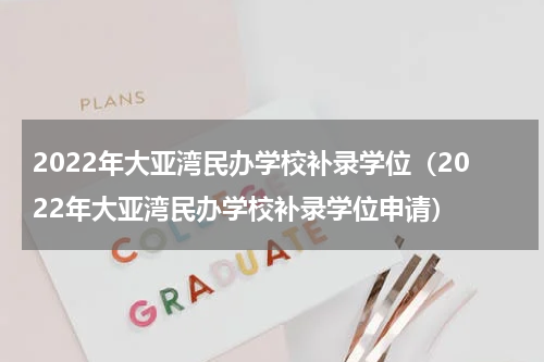 2022年大亚湾民办学校补录学位（2022年大亚湾民办学校补录学位申请）