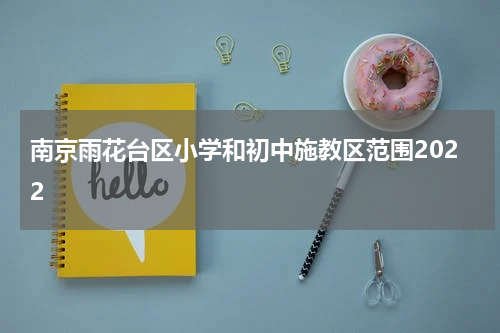 南京雨花台区小学和初中施教区范围2022