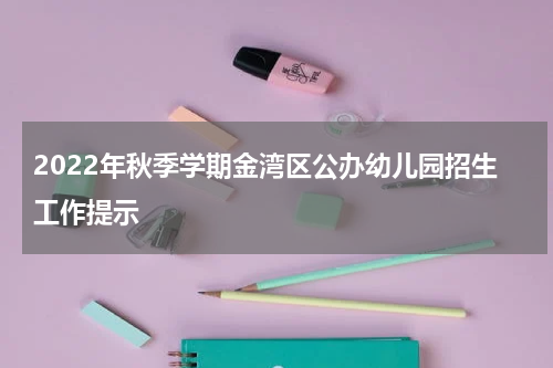 2022年秋季学期金湾区公办幼儿园招生工作提示