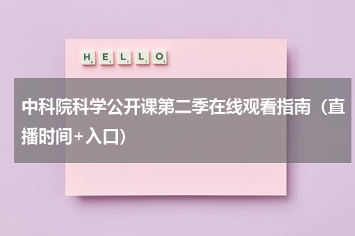 中科院科学公开课第二季在线观看指南（直播时间+入口）