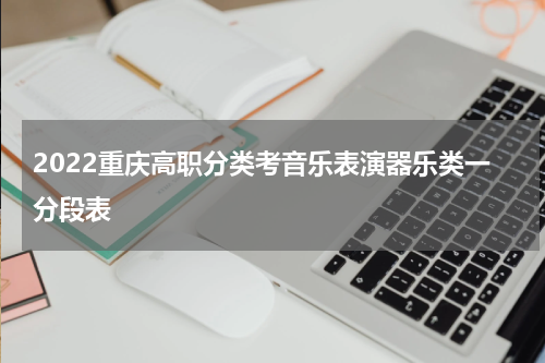 2022重庆高职分类考音乐表演器乐类一分段表