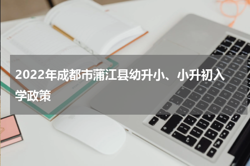 2022年成都市蒲江县幼升小、小升初入学政策