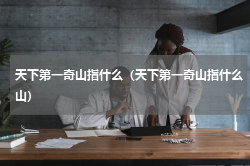 天下第一奇山指什么（天下第一奇山指什么山）