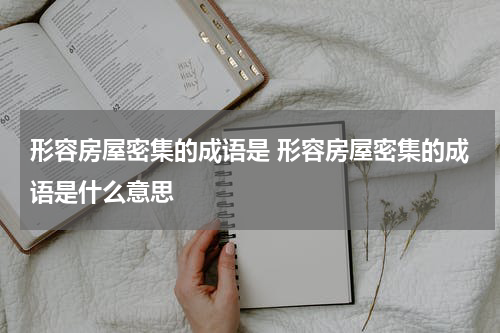 形容房屋密集的成语是 形容房屋密集的成语是什么意思