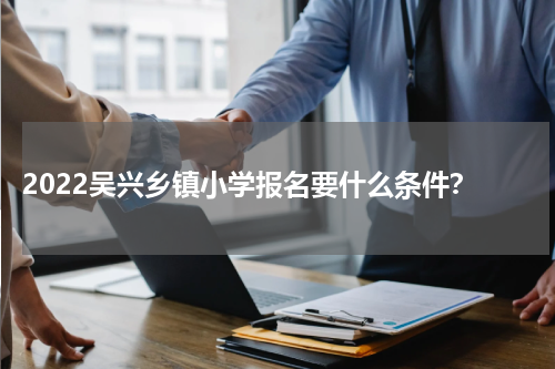  2022吴兴乡镇小学报名要什么条件？