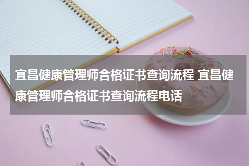 宜昌健康管理师合格证书查询流程 宜昌健康管理师合格证书查询流程电话