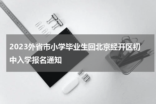 2023外省市小学毕业生回北京经开区初中入学报名通知