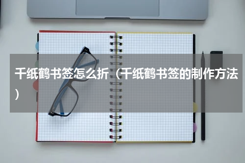 千纸鹤书签怎么折（千纸鹤书签的制作方法）