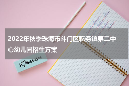 2022年秋季珠海市斗门区乾务镇第二中心幼儿园招生方案
