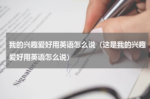 我的兴趣爱好用英语怎么说（这是我的兴趣爱好用英语怎么说）