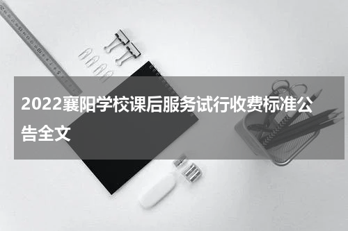 2022襄阳学校课后服务试行收费标准公告全文
