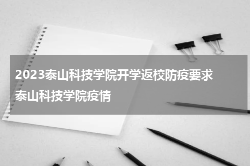 2023泰山科技学院开学返校防疫要求 泰山科技学院疫情