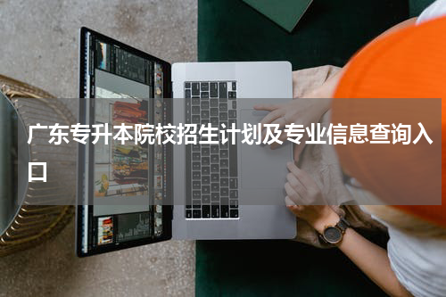 广东专升本院校招生计划及专业信息查询入口