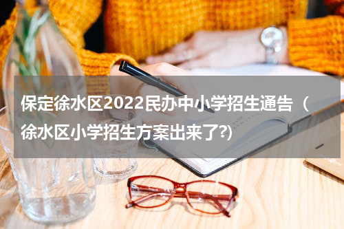 保定徐水区2022民办中小学招生通告（徐水区小学招生方案出来了?）