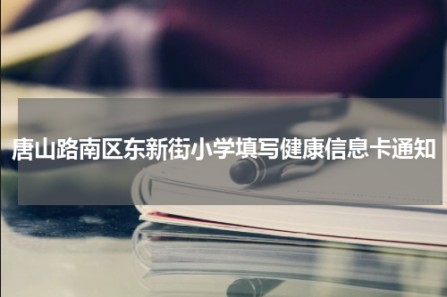 唐山路南区东新街小学填写健康信息卡通知