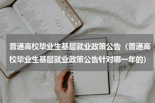 普通高校毕业生基层就业政策公告（普通高校毕业生基层就业政策公告针对哪一年的）
