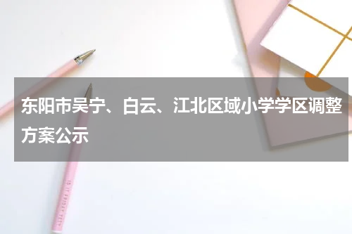 东阳市吴宁、白云、江北区域小学学区调整方案公示