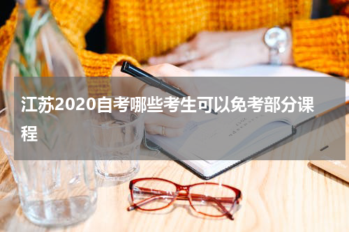 江苏2020自考哪些考生可以免考部分课程