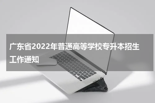 广东省2022年普通高等学校专升本招生工作通知