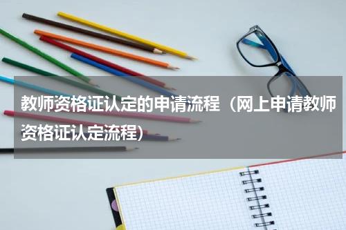 教师资格证认定的申请流程（网上申请教师资格证认定流程）
