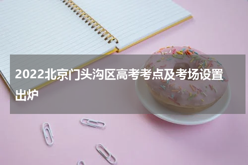 2022北京门头沟区高考考点及考场设置出炉