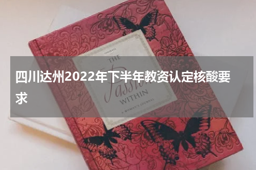 四川达州2022年下半年教资认定核酸要求
