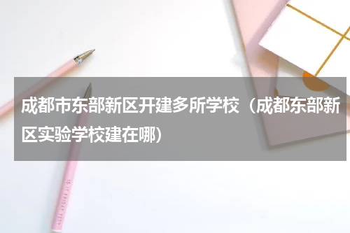 成都市东部新区开建多所学校（成都东部新区实验学校建在哪）