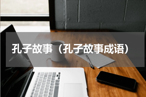 孔子故事（孔子故事成语）