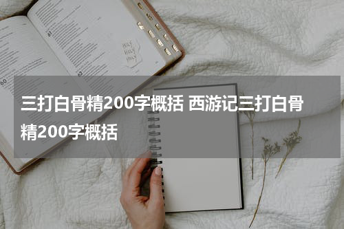 三打白骨精200字概括 西游记三打白骨精200字概括