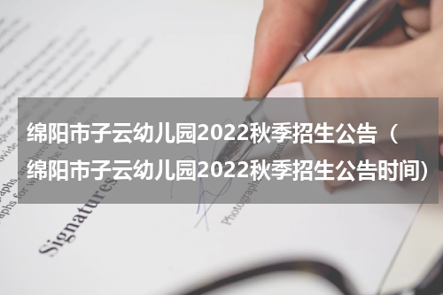 绵阳市子云幼儿园2022秋季招生公告（绵阳市子云幼儿园2022秋季招生公告时间）