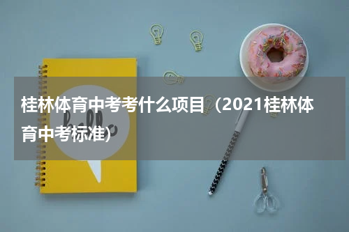 桂林体育中考考什么项目（2021桂林体育中考标准）