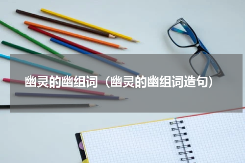 幽灵的幽组词（幽灵的幽组词造句）
