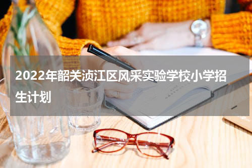 2022年韶关浈江区风采实验学校小学招生计划