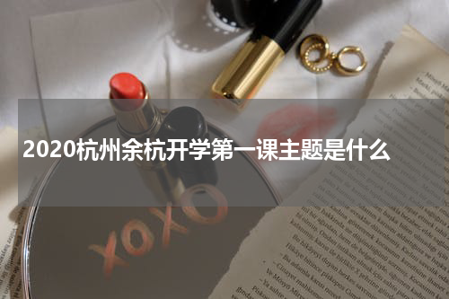 2020杭州余杭开学第一课主题是什么