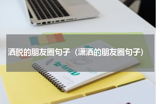 洒脱的朋友圈句子（潇洒的朋友圈句子）
