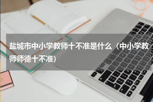 盐城市中小学教师十不准是什么（中小学教师师德十不准）