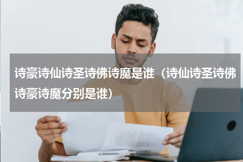 诗豪诗仙诗圣诗佛诗魔是谁（诗仙诗圣诗佛诗豪诗魔分别是谁）