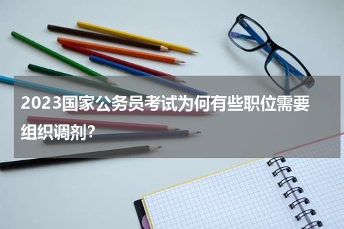 2023国家公务员考试为何有些职位需要组织调剂？