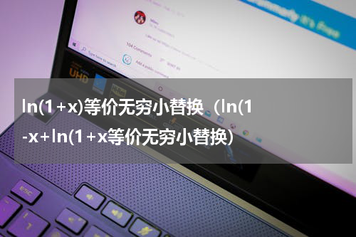 ln(1+x)等价无穷小替换（ln(1-x+ln(1+x等价无穷小替换）