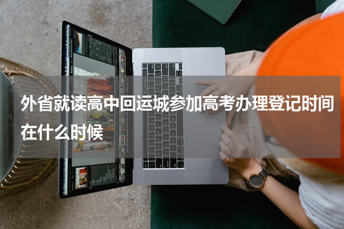 外省就读高中回运城参加高考办理登记时间在什么时候