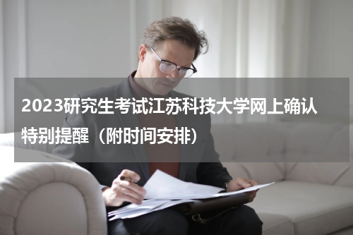 2023研究生考试江苏科技大学网上确认特别提醒（附时间安排）