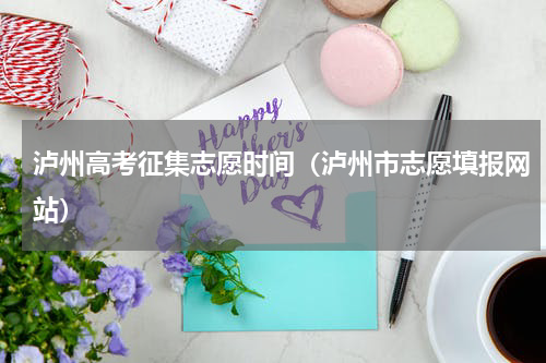 泸州高考征集志愿时间（泸州市志愿填报网站）
