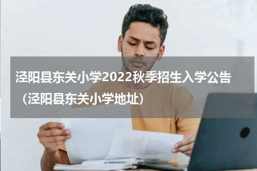 泾阳县东关小学2022秋季招生入学公告（泾阳县东关小学地址）