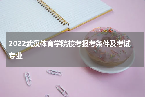 2022武汉体育学院校考报考条件及考试专业