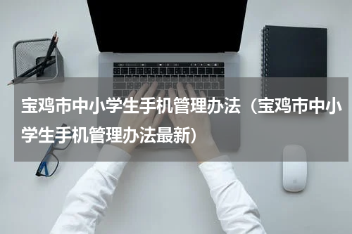 宝鸡市中小学生手机管理办法（宝鸡市中小学生手机管理办法最新）