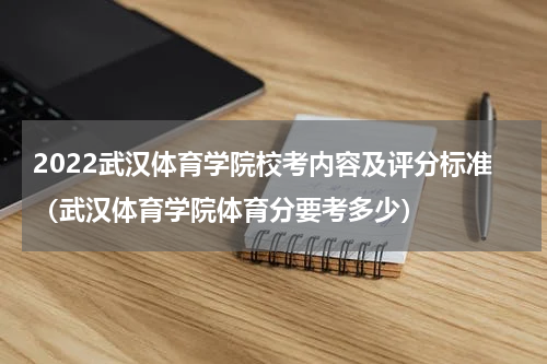 2022武汉体育学院校考内容及评分标准（武汉体育学院体育分要考多少）